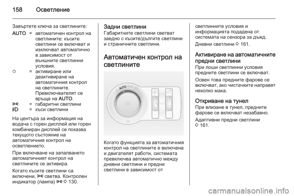 OPEL ASTRA J 2014 Ръководство за експлоатация (in Bulgarian) 158Осветление
Завъртете ключа за светлините:AUTO=автоматичен контрол на
светлините: късите
светлини се включва OPEL ASTRA J 2014 Ръководство за експлоатация (in Bulgarian) 158Осветление
Завъртете ключа за светлините:AUTO=автоматичен контрол на
светлините: късите
светлини се включва
