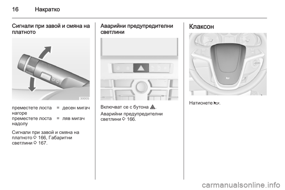 OPEL ASTRA J 2014  Ръководство за експлоатация (in Bulgarian) 16Накратко
Сигнали при завой и смяна наплатнотопреместете лоста
нагоре=десен мигачпреместете лоста
надолу=л