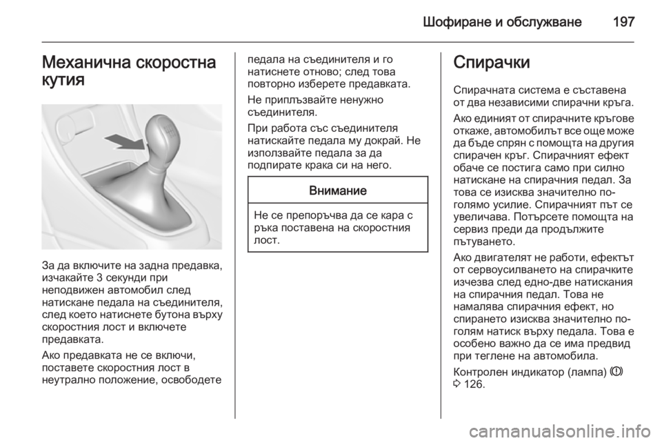 OPEL ASTRA J 2014  Ръководство за експлоатация (in Bulgarian) Шофиране и обслужване197Механична скоростна
кутия
За да включите на задна предавка, изчакайте 3 секунди при
не