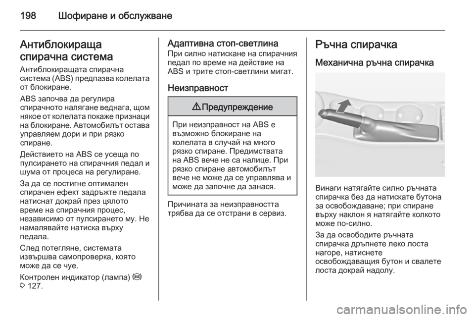 OPEL ASTRA J 2014  Ръководство за експлоатация (in Bulgarian) 198Шофиране и обслужванеАнтиблокираща
спирачна система
Антиблокиращата спирачна
система (ABS) предпазва колел