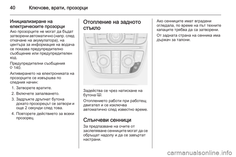 OPEL ASTRA J 2014 Ръководство за експлоатация (in Bulgarian) 40Ключове, врати, прозорци
Инициализиране на
електрическите прозорци Ако прозорците не могат да бъдат
затвор OPEL ASTRA J 2014 Ръководство за експлоатация (in Bulgarian) 40Ключове, врати, прозорци
Инициализиране на
електрическите прозорци Ако прозорците не могат да бъдат
затвор
