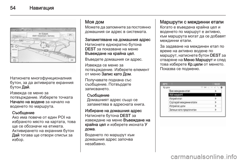 OPEL ASTRA J 2015  Ръководство за Инфотейнмънт (in Bulgarian) 54Навигация
Натиснете многофункционалния
бутон, за да активирате екранния бутон  Дай.
Извежда се меню за
потв�