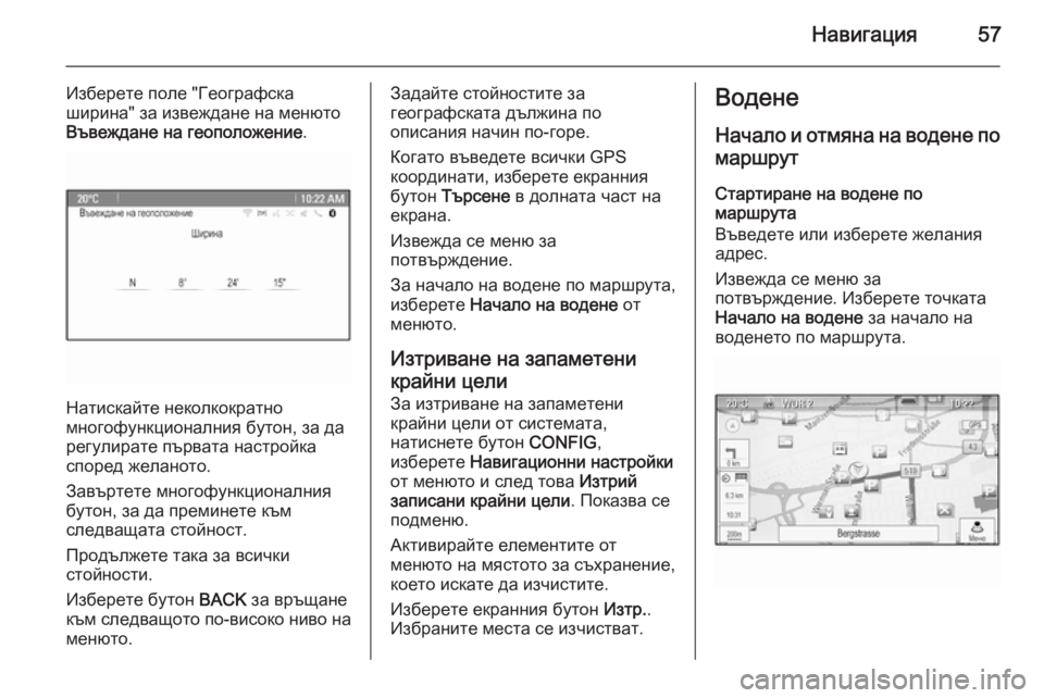 OPEL ASTRA J 2015  Ръководство за Инфотейнмънт (in Bulgarian) Навигация57
Изберете поле "Географскаширина" за извеждане на менюто
Въвеждане на геоположение .
Натискай�