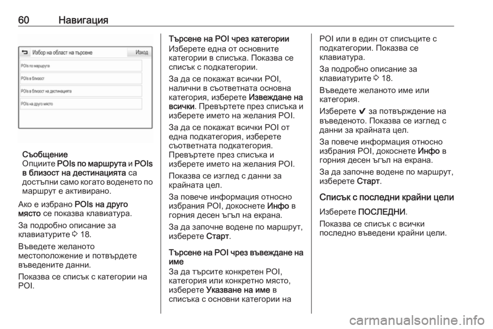 OPEL ASTRA K 2016.5 Ръководство за Инфотейнмънт (in Bulgarian) 60Навигация
Съобщение
Опциите POIs по маршрута и POIs
в близост на дестинацията са
достъпни само когато воденет OPEL ASTRA K 2016.5 Ръководство за Инфотейнмънт (in Bulgarian) 60Навигация
Съобщение
Опциите POIs по маршрута и POIs
в близост на дестинацията са
достъпни само когато воденет