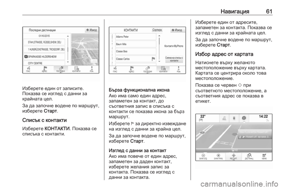 OPEL ASTRA K 2016.5 Ръководство за Инфотейнмънт (in Bulgarian) Навигация61
Изберете един от записите.
Показва се изглед с данни за
крайната цел.
За да започне водене по маршр OPEL ASTRA K 2016.5 Ръководство за Инфотейнмънт (in Bulgarian) Навигация61
Изберете един от записите.
Показва се изглед с данни за
крайната цел.
За да започне водене по маршр