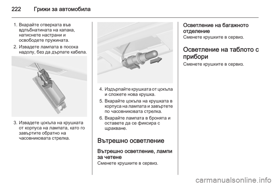 OPEL CASCADA 2014 Ръководство за експлоатация (in Bulgarian) 222Грижи за автомобила
1. Вкарайте отверката въввдлъбнатината на капака,
натиснете настрани и
освободете пруж OPEL CASCADA 2014 Ръководство за експлоатация (in Bulgarian) 222Грижи за автомобила
1. Вкарайте отверката въввдлъбнатината на капака,
натиснете настрани и
освободете пруж