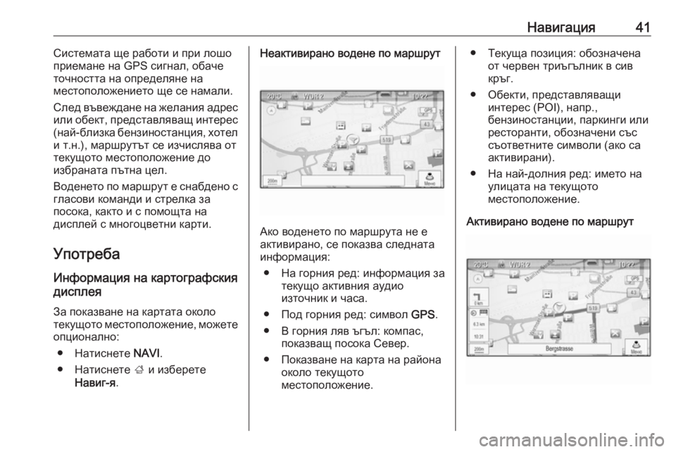 OPEL CASCADA 2018.5  Ръководство за Инфотейнмънт (in Bulgarian) Навигация41Системата ще работи и при лошо
приемане на GPS сигнал, обаче
точността на определяне на
местоположе�