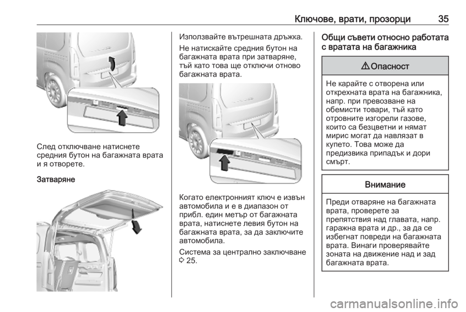 OPEL COMBO E 2019.75 Ръководство за експлоатация (in Bulgarian) Ключове, врати, прозорци35
След отключване натиснете
средния бутон на багажната врата
и я отворете.
Затваряне
OPEL COMBO E 2019.75 Ръководство за експлоатация (in Bulgarian) Ключове, врати, прозорци35
След отключване натиснете
средния бутон на багажната врата
и я отворете.
Затваряне