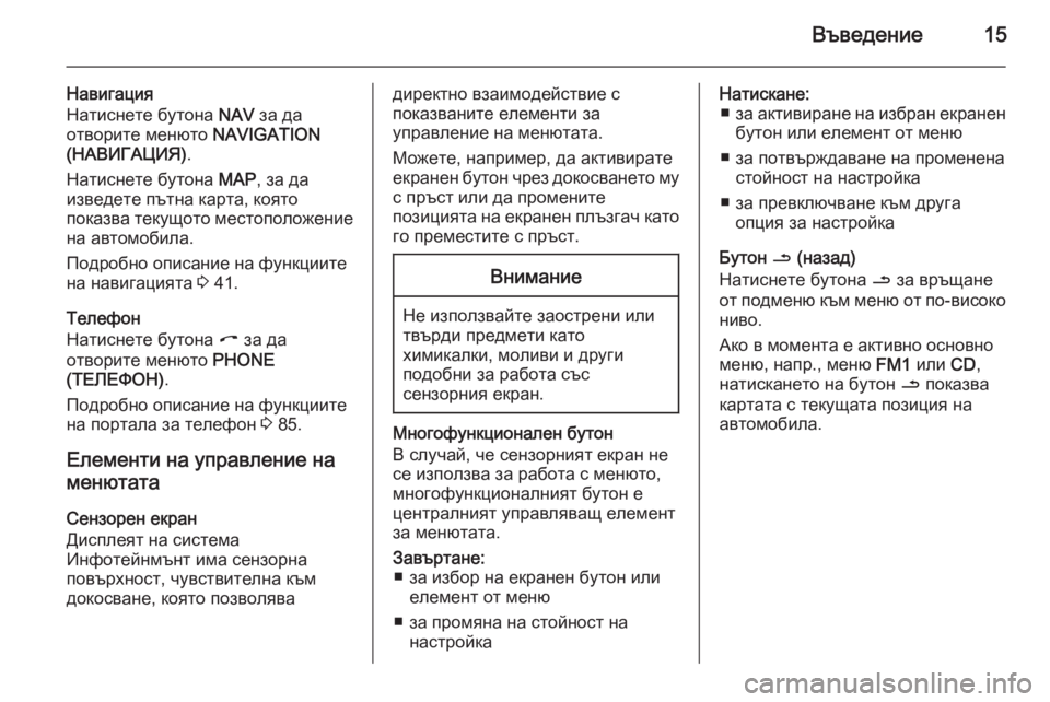 OPEL CORSA 2014.5  Ръководство за експлоатация (in Bulgarian) Въведение15
Навигация
Натиснете бутона  NAV за да
отворите менюто  NAVIGATION
(НАВИГАЦИЯ) .
Натиснете бутона  MAP, за да
