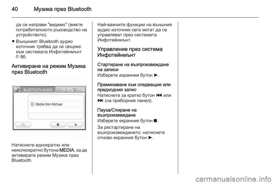 OPEL CORSA 2014.5  Ръководство за експлоатация (in Bulgarian) 40Музика през Bluetooth
да се направи "видимо" (вижте
потребителското ръководство на устройството).
■ Външният