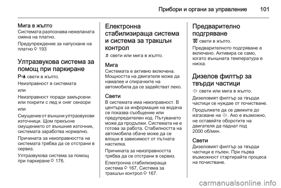 OPEL CORSA 2015.5  Ръководство за експлоатация (in Bulgarian) Прибори и органи за управление101
Мига в жълтоСистемата разпознава нежеланатасмяна на платно.
Предупреждение