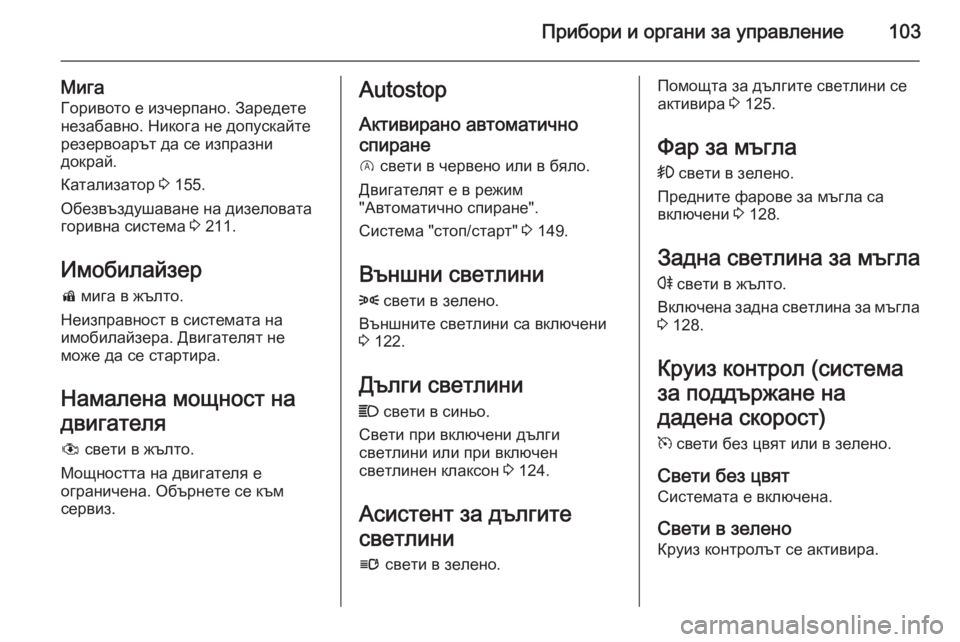 OPEL CORSA 2015.5  Ръководство за експлоатация (in Bulgarian) Прибори и органи за управление103
МигаГоривото е изчерпано. Заредете
незабавно. Никога не допускайте
резервоа
