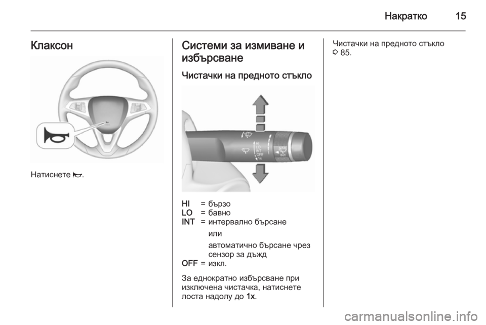 OPEL CORSA 2015.5  Ръководство за експлоатация (in Bulgarian) Накратко15Клаксон
Натиснете j.
Системи за измиване и
избърсване
Чистачки на предното стъклоHI=бързоLO=бавноINT=и�