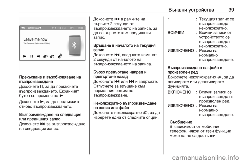 OPEL CORSA 2016  Ръководство за Инфотейнмънт (in Bulgarian) Външни устройства39
Прекъсване и възобновяване на
възпроизвеждане
Докоснете  =, за да прекъснете
възпроизвеж�