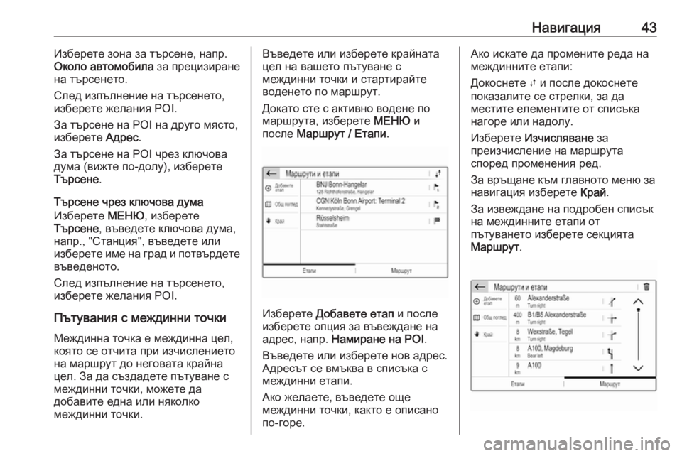 OPEL GRANDLAND X 2018.5  Ръководство за Инфотейнмънт (in Bulgarian) Навигация43Изберете зона за търсене, напр.
Около автомобила  за прецизиране
на търсенето.
След изпълнение на т