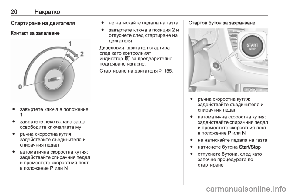 OPEL GRANDLAND X 2019  Ръководство за експлоатация (in Bulgarian) 20НакраткоСтартиране на двигателя
Контакт за запалване
● завъртете ключа в положение 1
● завъртете леко вола