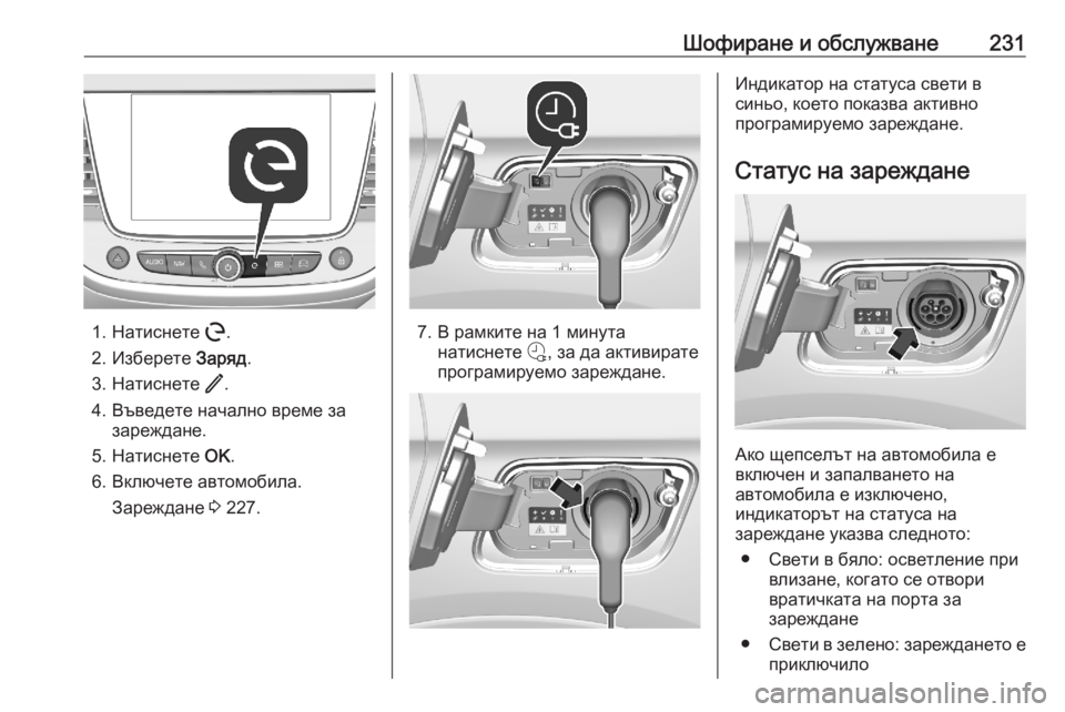 OPEL GRANDLAND X 2020  Ръководство за експлоатация (in Bulgarian) Шофиране и обслужване231
1. Натиснете m.
2. Изберете  Заряд.
3. Натиснете  /.
4. Въведете начално време за зареждане.
5