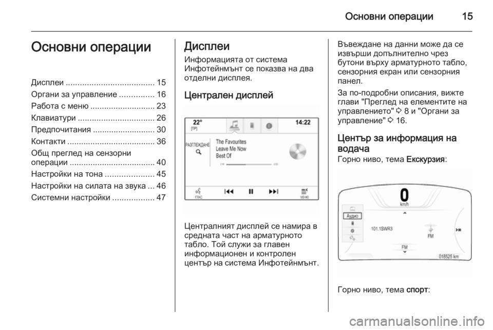 OPEL INSIGNIA 2014  Ръководство за Инфотейнмънт (in Bulgarian) Основни операции15Основни операцииДисплеи...................................... 15
Органи за управление ...............16
Работа с мен