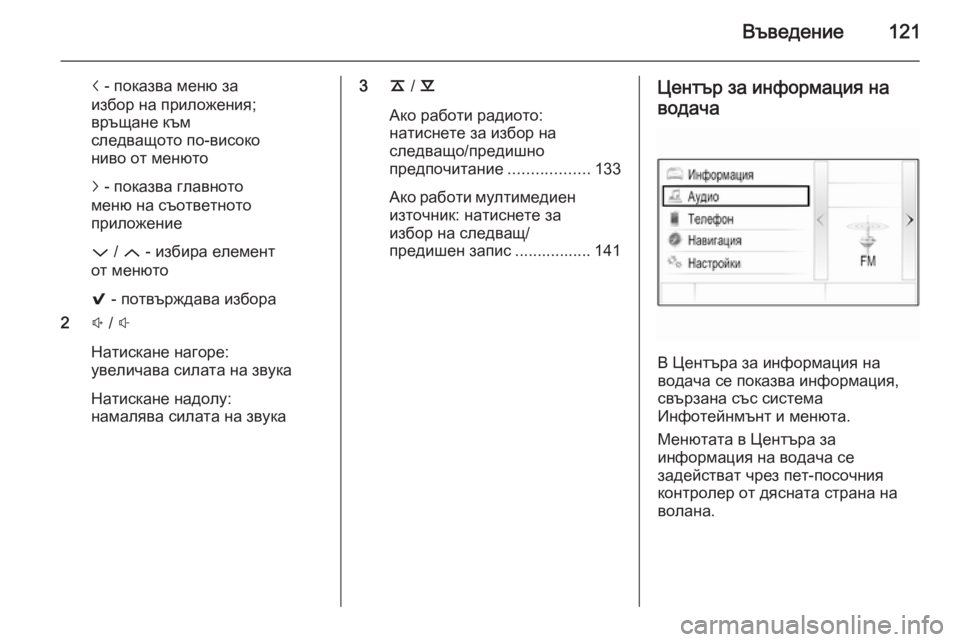 OPEL INSIGNIA 2015.5  Ръководство за Инфотейнмънт (in Bulgarian) Въведение121
i - показва меню за
избор на приложения;
връщане към
следващото по-високо
ниво от менюто
j  - показва