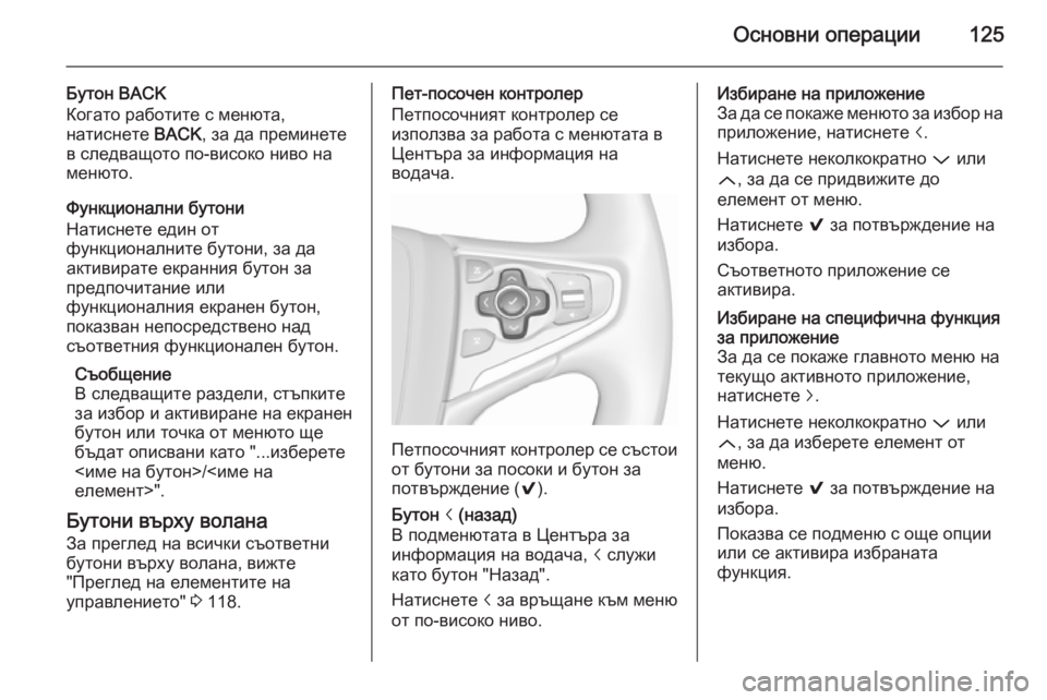 OPEL INSIGNIA 2015.5  Ръководство за Инфотейнмънт (in Bulgarian) Основни операции125
Бутон BACK
Когато работите с менюта,
натиснете  BACK, за да преминете
в следващото по-високо ни�