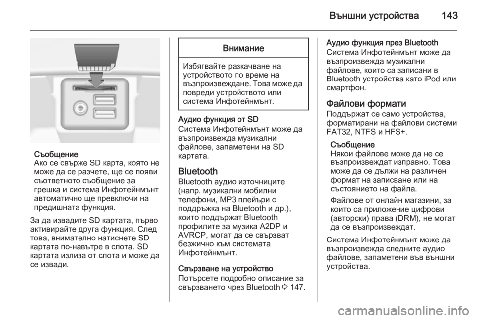 OPEL INSIGNIA 2015.5  Ръководство за Инфотейнмънт (in Bulgarian) Външни устройства143
Съобщение
Ако се свърже SD карта, която не
може да се разчете, ще се появи
съответното съоб�