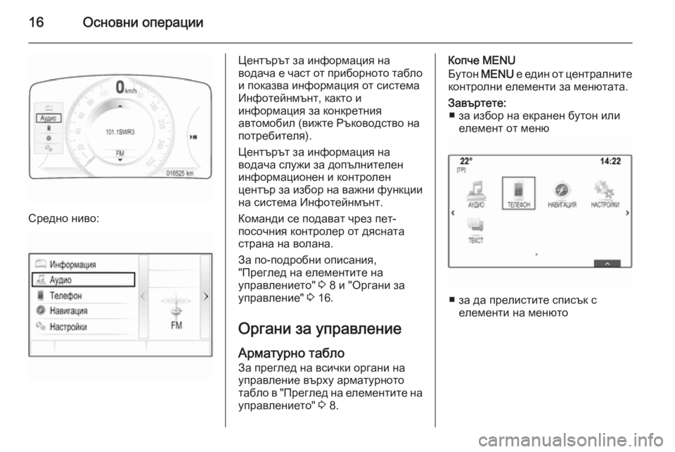 OPEL INSIGNIA 2015.5  Ръководство за Инфотейнмънт (in Bulgarian) 16Основни операции
Средно ниво:
Центърът за информация на
водача е част от приборното табло и показва информа�