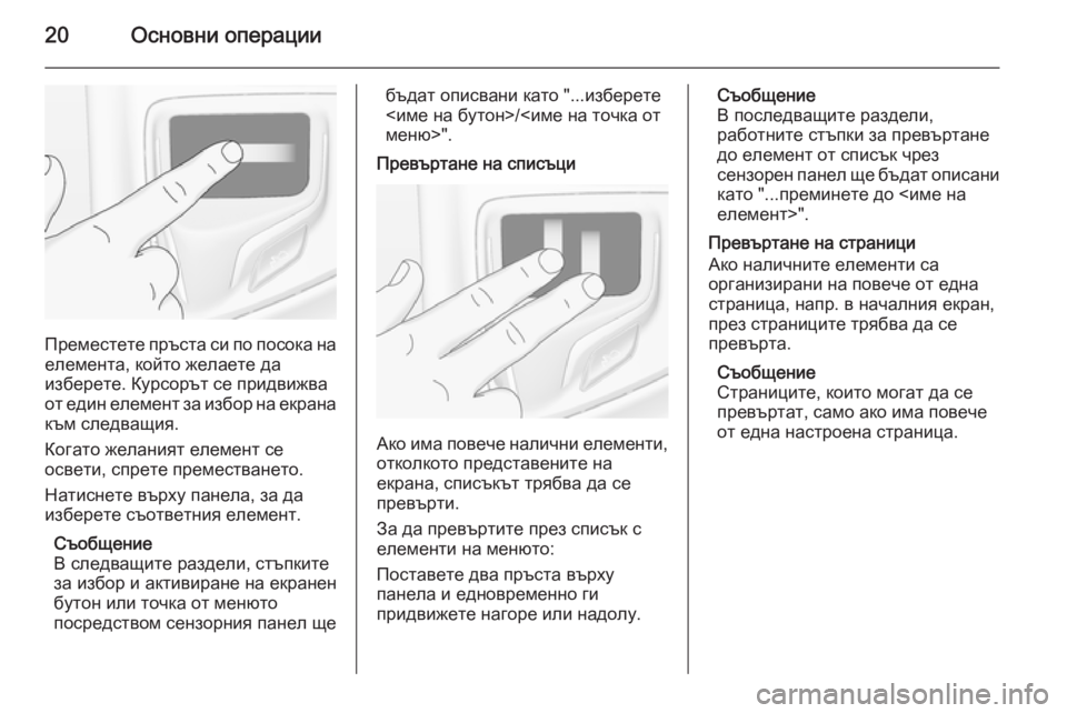 OPEL INSIGNIA 2015.5  Ръководство за Инфотейнмънт (in Bulgarian) 20Основни операции
Преместете пръста си по посока на
елемента, който желаете да
изберете. Курсорът се придвиж�