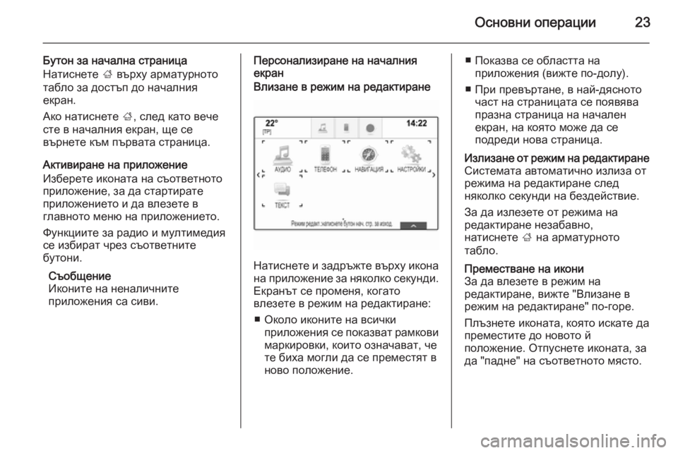 OPEL INSIGNIA 2015.5  Ръководство за Инфотейнмънт (in Bulgarian) Основни операции23
Бутон за начална страница
Натиснете  ; върху арматурното
табло за достъп до началния
екран.