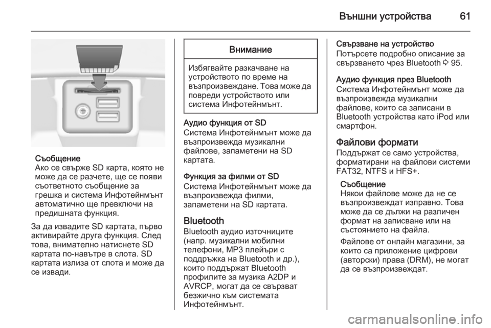 OPEL INSIGNIA 2015.5  Ръководство за Инфотейнмънт (in Bulgarian) Външни устройства61
Съобщение
Ако се свърже SD карта, която не
може да се разчете, ще се появи
съответното съобщ