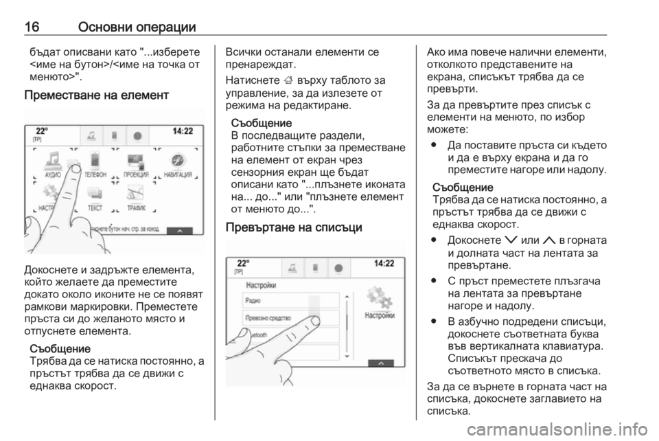 OPEL INSIGNIA 2016.5  Ръководство за Инфотейнмънт (in Bulgarian) 16Основни операциибъдат описвани като "...изберете
<име на бутон>/<име на точка от
менюто>".
Преместване на е�