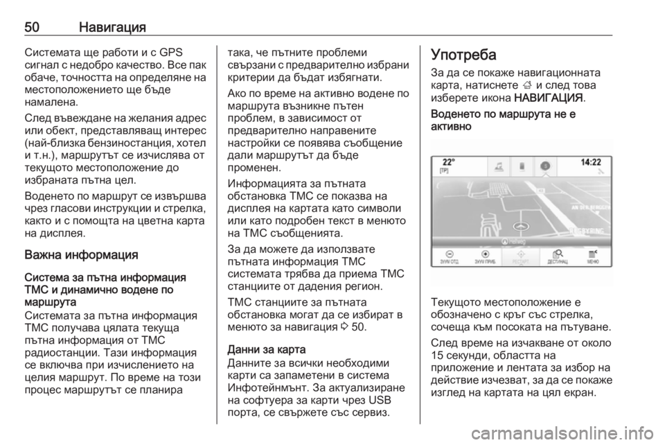 OPEL INSIGNIA 2016.5  Ръководство за Инфотейнмънт (in Bulgarian) 50НавигацияСистемата ще работи и с GPS
сигнал с недобро качество. Все пак
обаче, точността на определяне на
мест