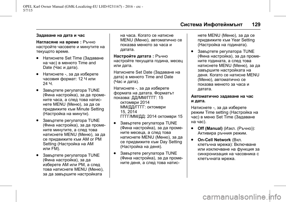 OPEL KARL 2015.75 Ръководство за експлоатация (in Bulgarian) OPEL Karl Owner Manual (GMK-Localizing-EU LHD-9231167) - 2016 - crc -
5/7/15
Система Инфотейнмънт129
Задаване на дата и час
Нагласяне на време:Ръ OPEL KARL 2015.75 Ръководство за експлоатация (in Bulgarian) OPEL Karl Owner Manual (GMK-Localizing-EU LHD-9231167) - 2016 - crc -
5/7/15
Система Инфотейнмънт129
Задаване на дата и час
Нагласяне на време:Ръ