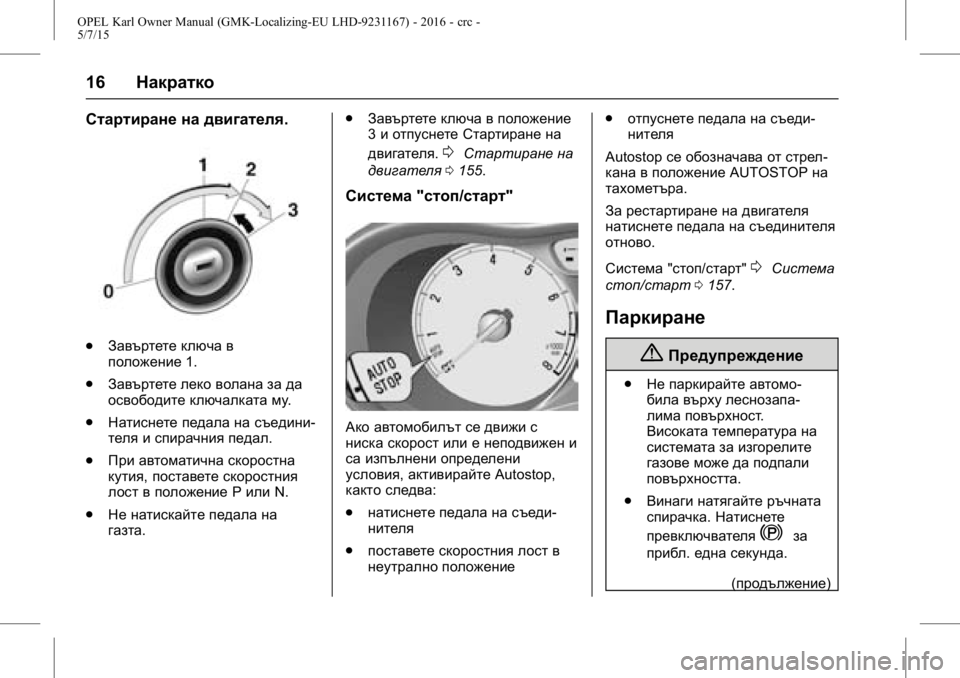 OPEL KARL 2015.75  Ръководство за експлоатация (in Bulgarian) OPEL Karl Owner Manual (GMK-Localizing-EU LHD-9231167) - 2016 - crc -
5/7/15
16Накратко
Стартиране на двигателя .
.
Завъртете ключа в
положение 1.
