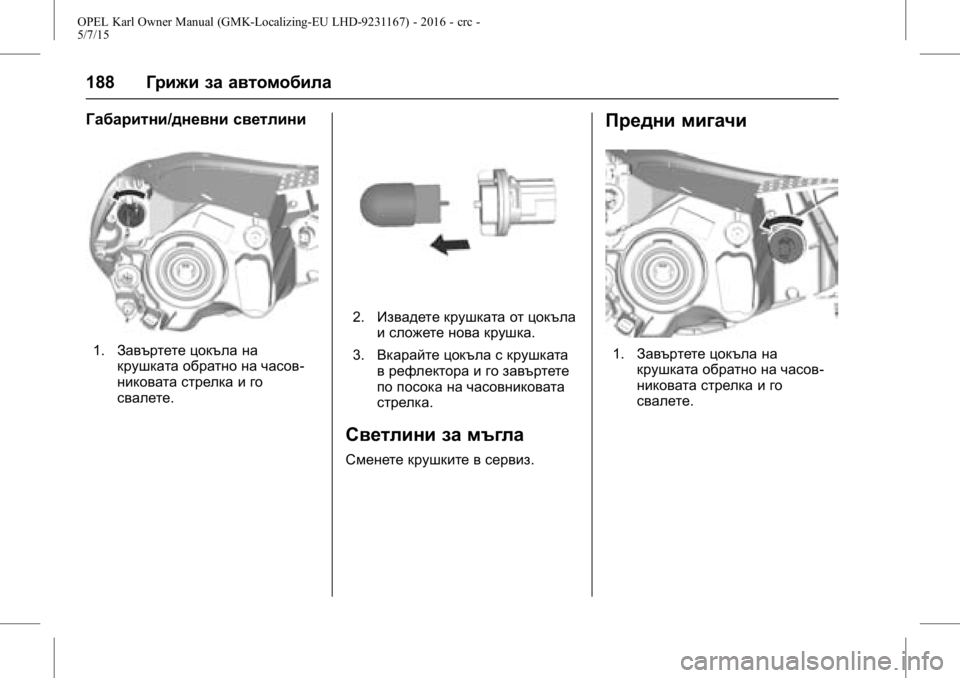OPEL KARL 2015.75  Ръководство за експлоатация (in Bulgarian) OPEL Karl Owner Manual (GMK-Localizing-EU LHD-9231167) - 2016 - crc -
5/7/15
188Грижи за автомобила
Габаритни/дневни светлини
1.Завъртете цокъла 