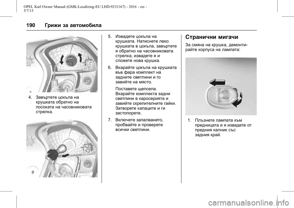 OPEL KARL 2015.75 Ръководство за експлоатация (in Bulgarian) OPEL Karl Owner Manual (GMK-Localizing-EU LHD-9231167) - 2016 - crc -
5/7/15
190Грижи за автомобила
4.Завъртете цокъла на
крушката обратно на
пос OPEL KARL 2015.75 Ръководство за експлоатация (in Bulgarian) OPEL Karl Owner Manual (GMK-Localizing-EU LHD-9231167) - 2016 - crc -
5/7/15
190Грижи за автомобила
4.Завъртете цокъла на
крушката обратно на
пос