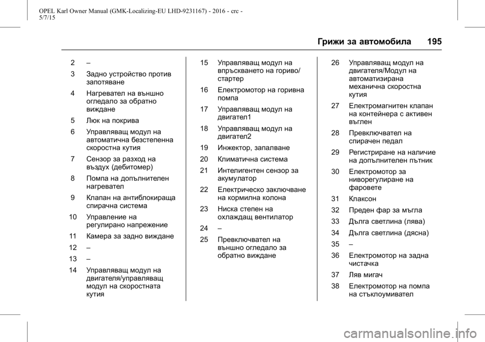 OPEL KARL 2015.75 Ръководство за експлоатация (in Bulgarian) OPEL Karl Owner Manual (GMK-Localizing-EU LHD-9231167) - 2016 - crc -
5/7/15
Грижи за автомобила195
2–
3 Задно устройство против
запотяване
4 Нагр OPEL KARL 2015.75 Ръководство за експлоатация (in Bulgarian) OPEL Karl Owner Manual (GMK-Localizing-EU LHD-9231167) - 2016 - crc -
5/7/15
Грижи за автомобила195
2–
3 Задно устройство против
запотяване
4 Нагр