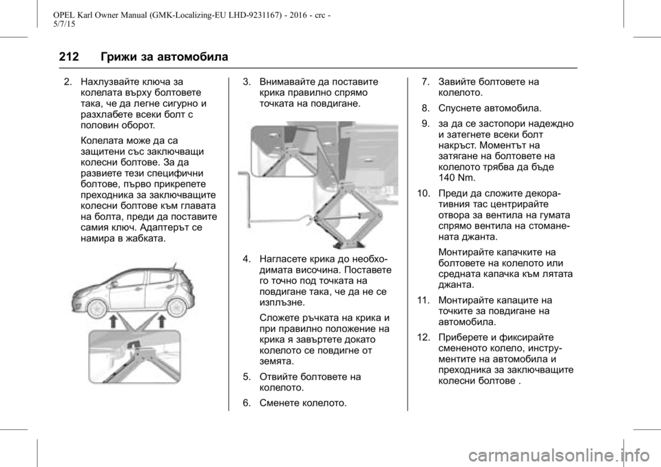 OPEL KARL 2015.75 Ръководство за експлоатация (in Bulgarian) OPEL Karl Owner Manual (GMK-Localizing-EU LHD-9231167) - 2016 - crc -
5/7/15
212Грижи за автомобила
2.Нахлузвайте ключа за
колелата върху болтове OPEL KARL 2015.75 Ръководство за експлоатация (in Bulgarian) OPEL Karl Owner Manual (GMK-Localizing-EU LHD-9231167) - 2016 - crc -
5/7/15
212Грижи за автомобила
2.Нахлузвайте ключа за
колелата върху болтове