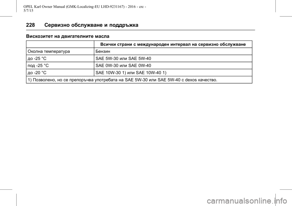 OPEL KARL 2015.75 Ръководство за експлоатация (in Bulgarian) OPEL Karl Owner Manual (GMK-Localizing-EU LHD-9231167) - 2016 - crc -
5/7/15
228Сервизно обслужване и поддръжка
Вискозитет на двигателните масл OPEL KARL 2015.75 Ръководство за експлоатация (in Bulgarian) OPEL Karl Owner Manual (GMK-Localizing-EU LHD-9231167) - 2016 - crc -
5/7/15
228Сервизно обслужване и поддръжка
Вискозитет на двигателните масл