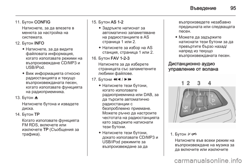OPEL MOKKA 2014.5  Ръководство за Инфотейнмънт (in Bulgarian) Въведение95
11. Бутон CONFIG
Натиснете, за да влезете в
менюта за настройка на
системата.
12. Бутон  INFO
◆ Натиснете, з