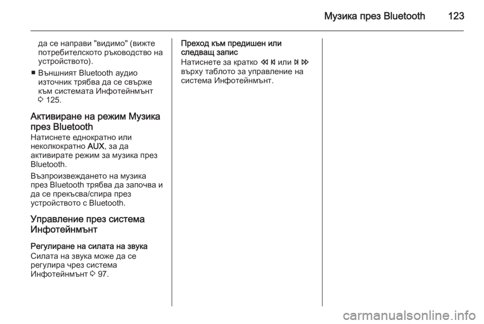 OPEL MOKKA 2015.5  Ръководство за Инфотейнмънт (in Bulgarian) Музика през Bluetooth123
да се направи "видимо" (вижтепотребителското ръководство на устройството).
■ Външният