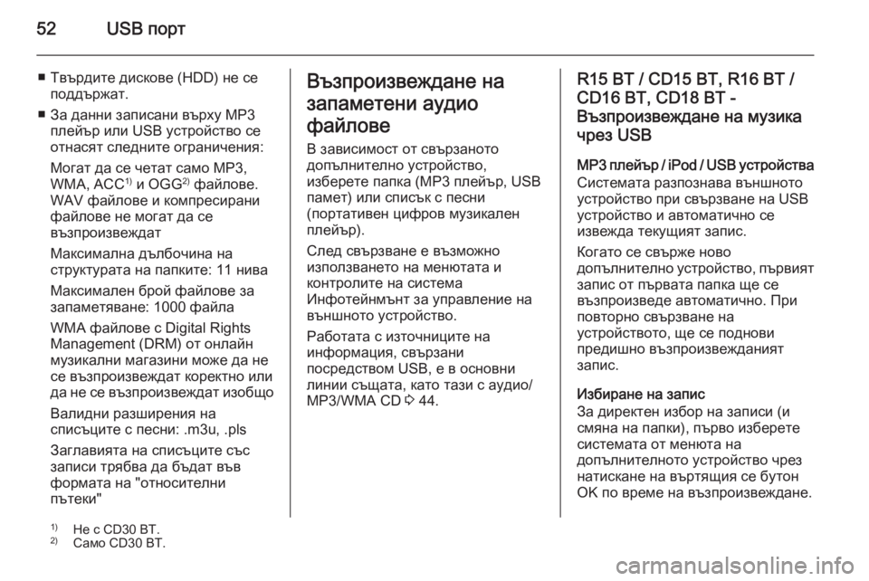 OPEL MOVANO_B 2014.5 Ръководство за Инфотейнмънт (in Bulgarian) 52USB порт
■ Твърдите дискове (HDD) не сеподдържат.
■ За данни записани върху MP3 плейър или USB устройство се
отнася OPEL MOVANO_B 2014.5 Ръководство за Инфотейнмънт (in Bulgarian) 52USB порт
■ Твърдите дискове (HDD) не сеподдържат.
■ За данни записани върху MP3 плейър или USB устройство се
отнася