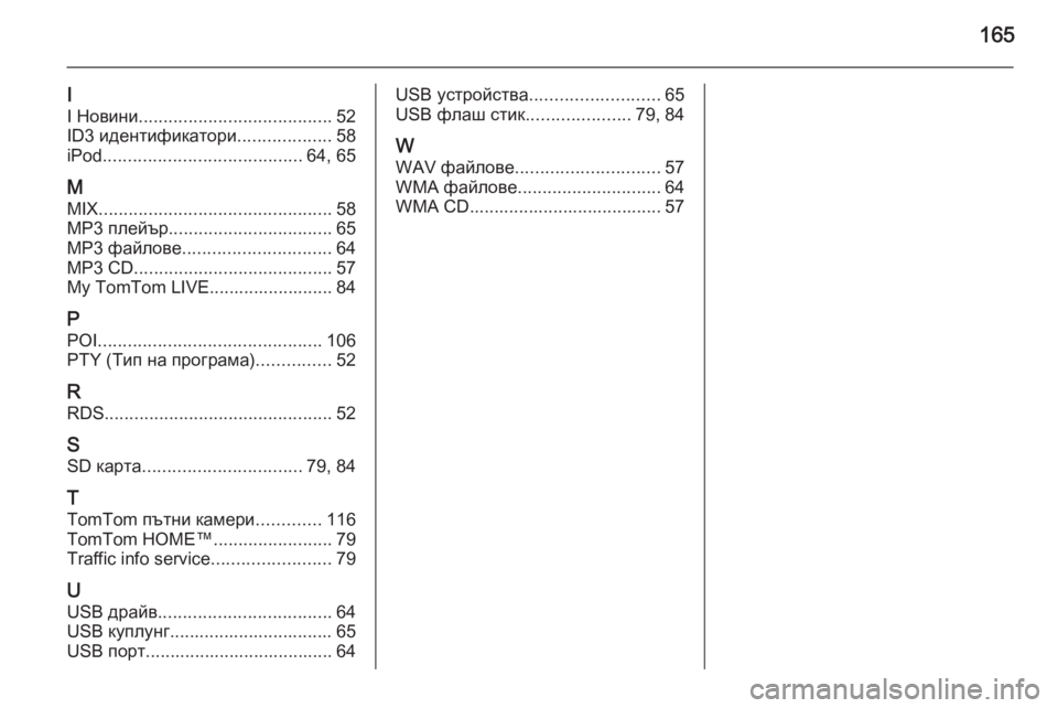 OPEL VIVARO B 2015.5  Ръководство за Инфотейнмънт (in Bulgarian) 165
I
I Новини ....................................... 52
ID3 идентификатори ...................58
iPod ........................................ 64, 65
M MIX ......................