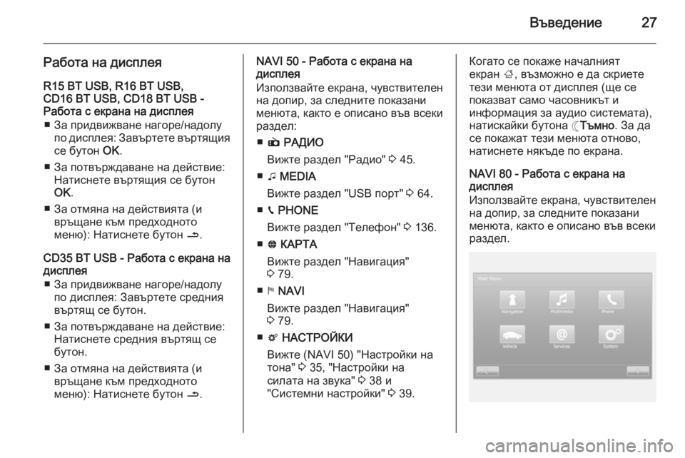 OPEL VIVARO B 2015.5  Ръководство за Инфотейнмънт (in Bulgarian) Въведение27
Работа на дисплеяR15 BT USB, R16 BT USB,
CD16 BT USB, CD18 BT USB -
Работа с екрана на дисплея
■ За придвижване нагоре/н