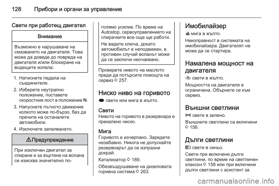 OPEL ZAFIRA C 2014  Ръководство за експлоатация (in Bulgarian) 128Прибори и органи за управление
Свети при работещ двигателВнимание
Възможно е нарушаване на
смазването на д