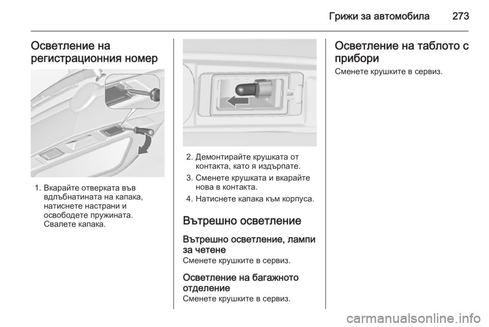 OPEL ZAFIRA C 2014 Ръководство за експлоатация (in Bulgarian) Грижи за автомобила273Осветление на
регистрационния номер
1. Вкарайте отверката във вдлъбнатината на капака,
OPEL ZAFIRA C 2014 Ръководство за експлоатация (in Bulgarian) Грижи за автомобила273Осветление на
регистрационния номер
1. Вкарайте отверката във вдлъбнатината на капака,