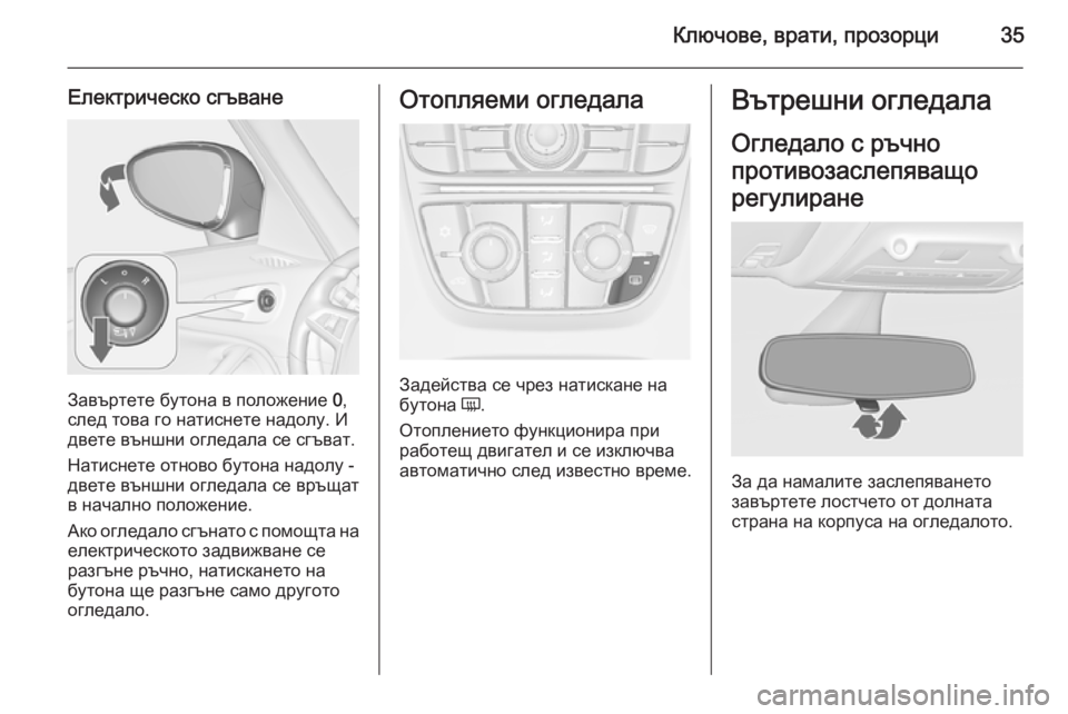 OPEL ZAFIRA C 2014  Ръководство за експлоатация (in Bulgarian) Ключове, врати, прозорци35
Електрическо сгъване
Завъртете бутона в положение 0,
след това го натиснете надолу. 