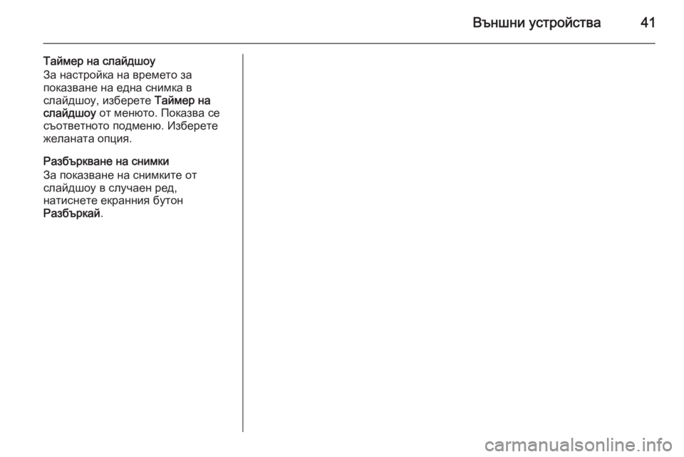 OPEL ZAFIRA C 2015  Ръководство за Инфотейнмънт (in Bulgarian) Външни устройства41
Таймер на слайдшоу
За настройка на времето за
показване на една снимка в
слайдшоу, избере�