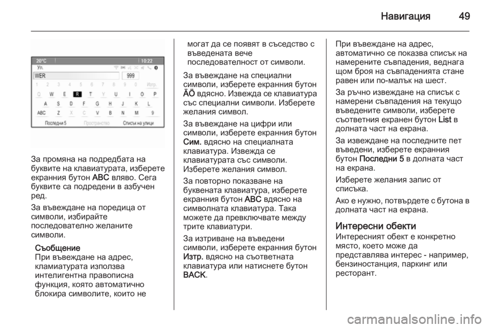 OPEL ZAFIRA C 2015  Ръководство за Инфотейнмънт (in Bulgarian) Навигация49
За промяна на подредбата на
буквите на клавиатурата, изберете екранния бутон  ABC вляво. Сега
букви�
