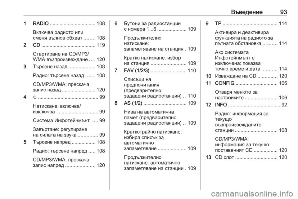 OPEL ZAFIRA C 2016  Ръководство за Инфотейнмънт (in Bulgarian) Въведение931 RADIO................................. 108
Включва радиото или
сменя вълнов обхват ........108
2 CD ....................................... 119

