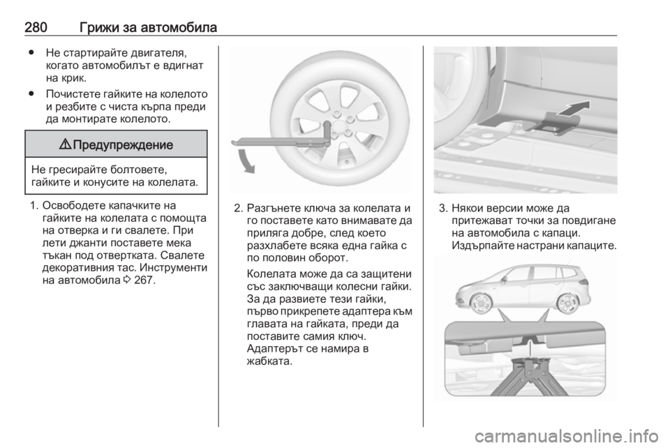 OPEL ZAFIRA C 2017.25  Ръководство за експлоатация (in Bulgarian) 280Грижи за автомобила● Не стартирайте двигателя,когато автомобилът е вдигнат
на крик.
● Почистете гайките н�